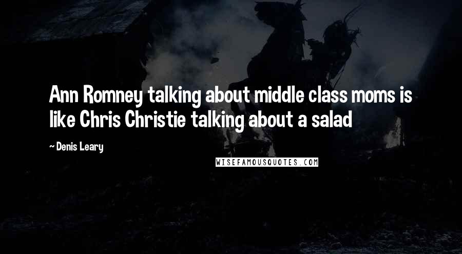 Denis Leary Quotes: Ann Romney talking about middle class moms is like Chris Christie talking about a salad