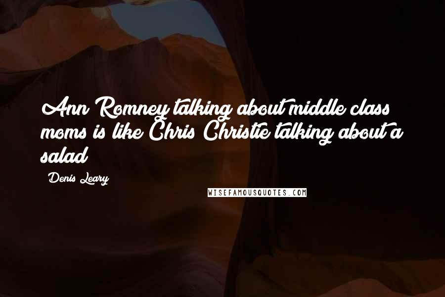 Denis Leary Quotes: Ann Romney talking about middle class moms is like Chris Christie talking about a salad