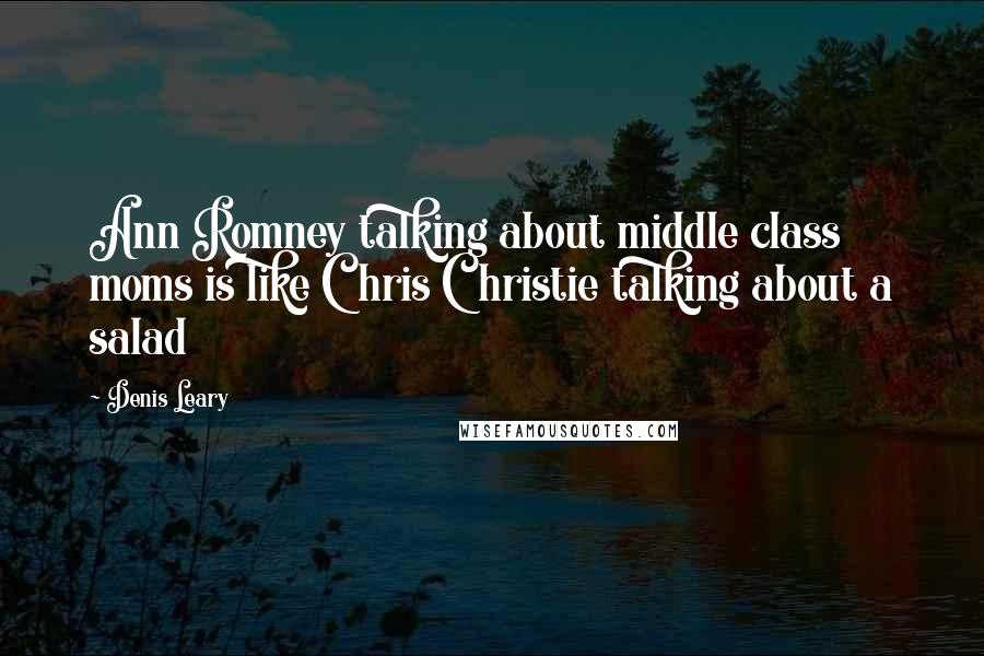 Denis Leary Quotes: Ann Romney talking about middle class moms is like Chris Christie talking about a salad