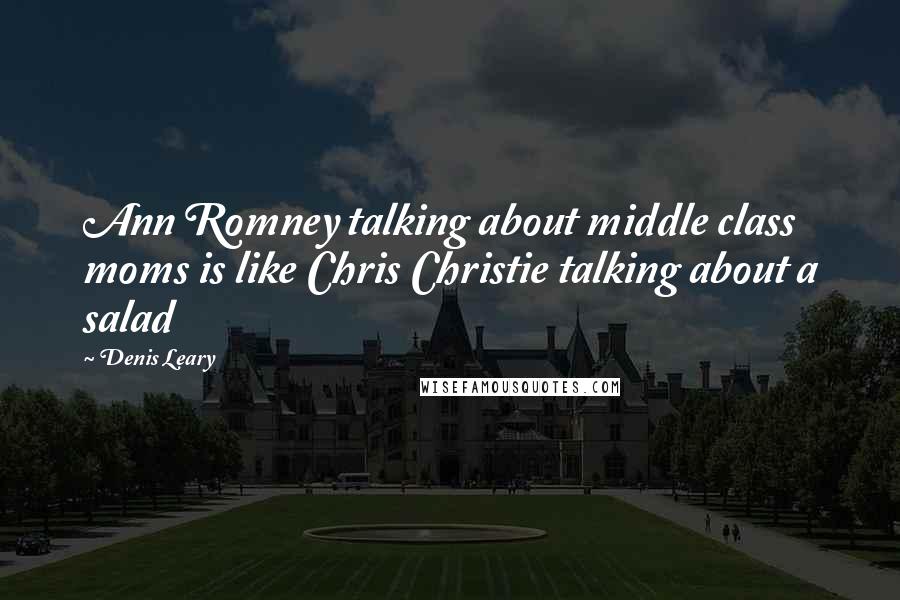 Denis Leary Quotes: Ann Romney talking about middle class moms is like Chris Christie talking about a salad