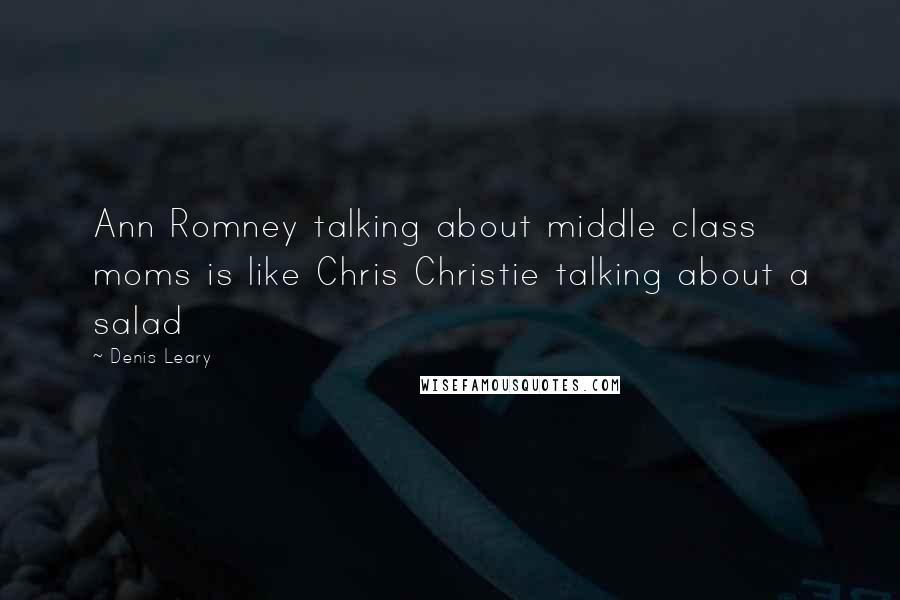 Denis Leary Quotes: Ann Romney talking about middle class moms is like Chris Christie talking about a salad