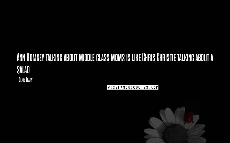 Denis Leary Quotes: Ann Romney talking about middle class moms is like Chris Christie talking about a salad