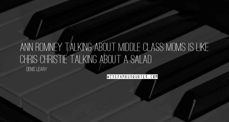 Denis Leary Quotes: Ann Romney talking about middle class moms is like Chris Christie talking about a salad