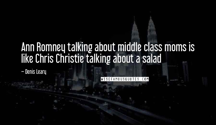 Denis Leary Quotes: Ann Romney talking about middle class moms is like Chris Christie talking about a salad