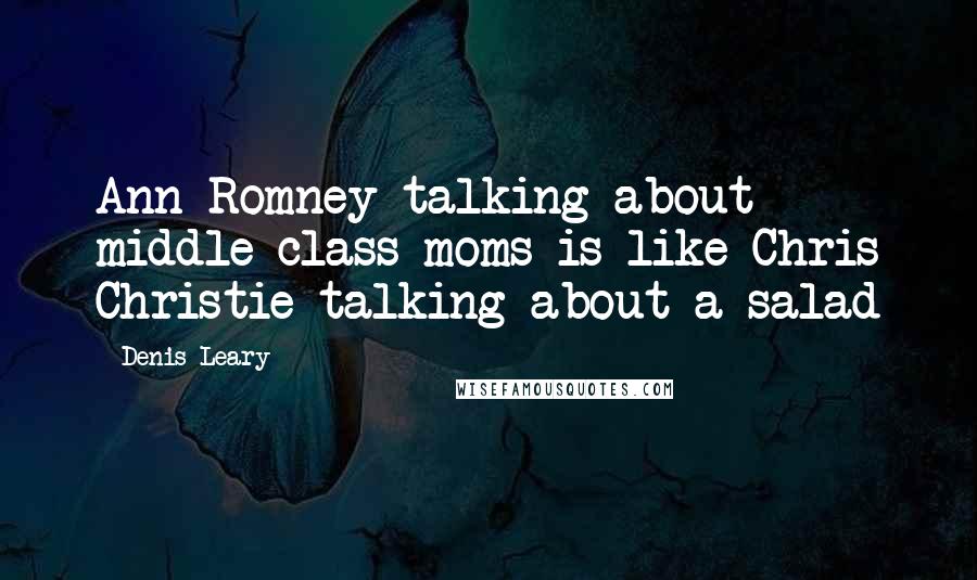 Denis Leary Quotes: Ann Romney talking about middle class moms is like Chris Christie talking about a salad