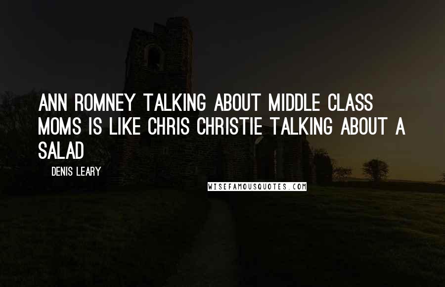 Denis Leary Quotes: Ann Romney talking about middle class moms is like Chris Christie talking about a salad