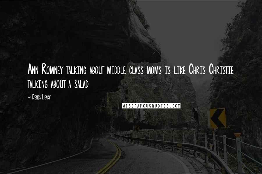 Denis Leary Quotes: Ann Romney talking about middle class moms is like Chris Christie talking about a salad