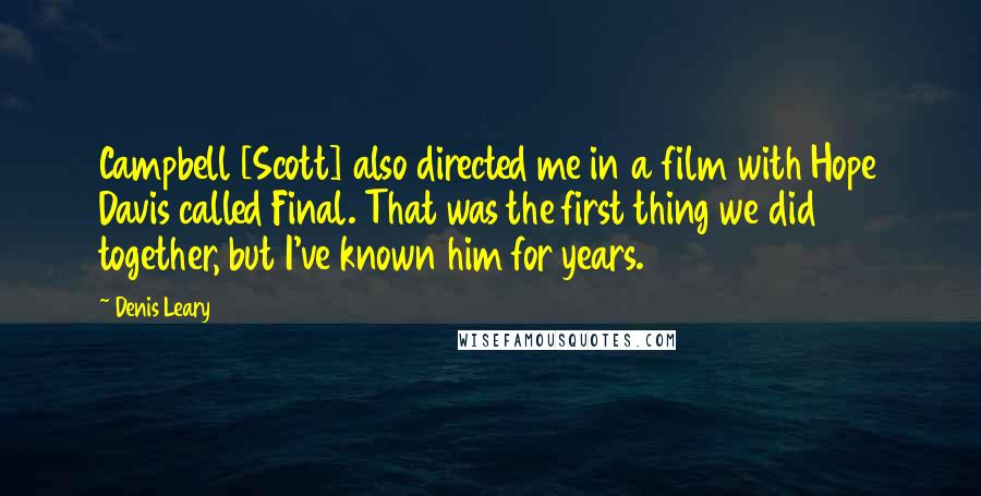 Denis Leary Quotes: Campbell [Scott] also directed me in a film with Hope Davis called Final. That was the first thing we did together, but I've known him for years.