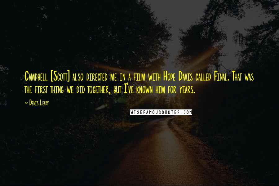Denis Leary Quotes: Campbell [Scott] also directed me in a film with Hope Davis called Final. That was the first thing we did together, but I've known him for years.