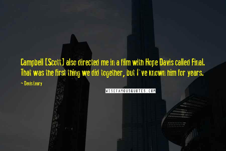 Denis Leary Quotes: Campbell [Scott] also directed me in a film with Hope Davis called Final. That was the first thing we did together, but I've known him for years.