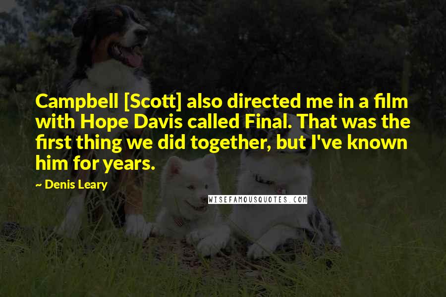 Denis Leary Quotes: Campbell [Scott] also directed me in a film with Hope Davis called Final. That was the first thing we did together, but I've known him for years.