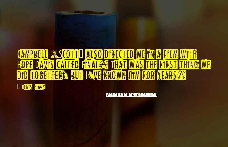 Denis Leary Quotes: Campbell [Scott] also directed me in a film with Hope Davis called Final. That was the first thing we did together, but I've known him for years.