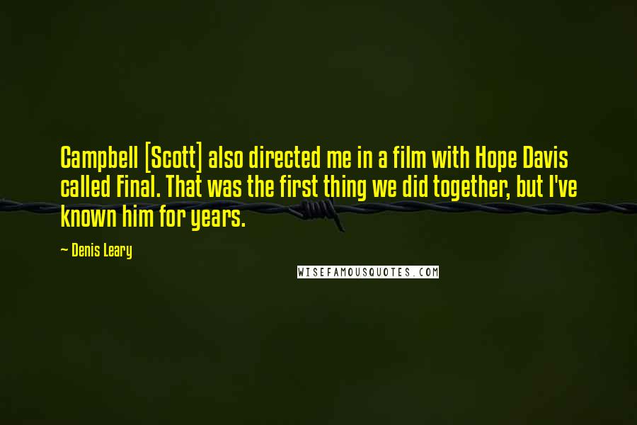 Denis Leary Quotes: Campbell [Scott] also directed me in a film with Hope Davis called Final. That was the first thing we did together, but I've known him for years.