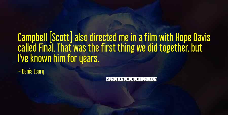 Denis Leary Quotes: Campbell [Scott] also directed me in a film with Hope Davis called Final. That was the first thing we did together, but I've known him for years.