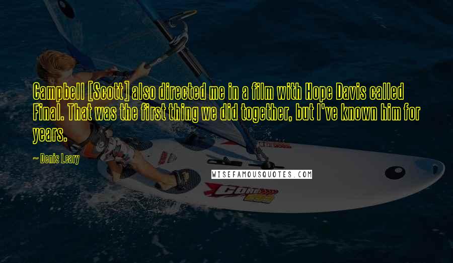 Denis Leary Quotes: Campbell [Scott] also directed me in a film with Hope Davis called Final. That was the first thing we did together, but I've known him for years.