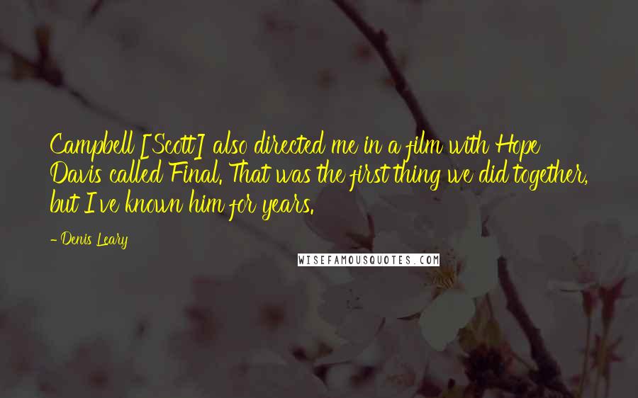 Denis Leary Quotes: Campbell [Scott] also directed me in a film with Hope Davis called Final. That was the first thing we did together, but I've known him for years.