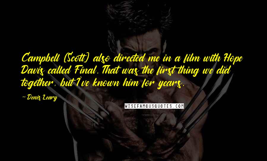 Denis Leary Quotes: Campbell [Scott] also directed me in a film with Hope Davis called Final. That was the first thing we did together, but I've known him for years.