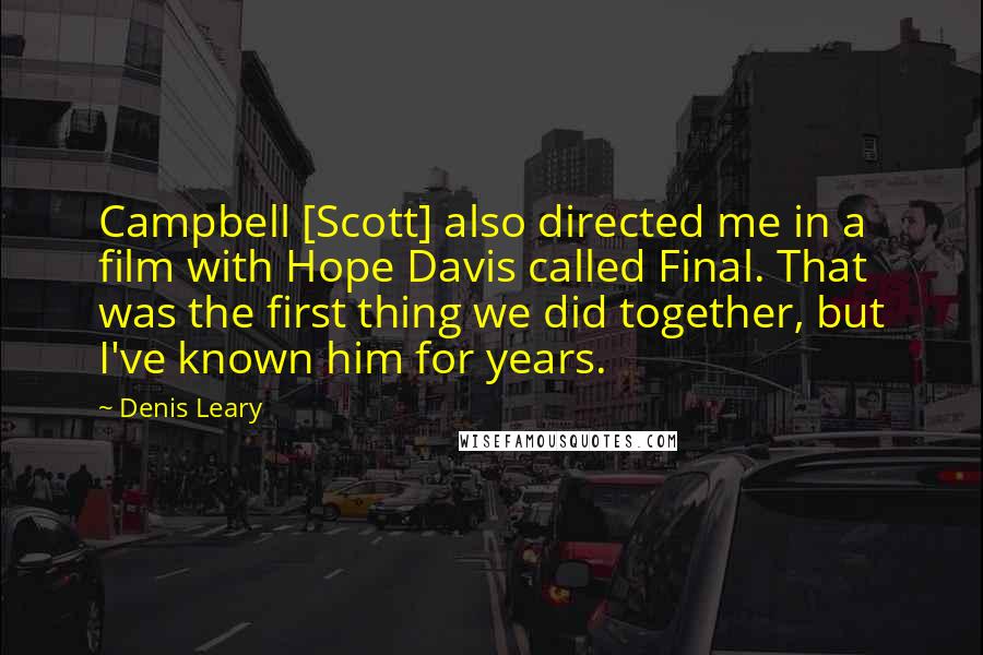 Denis Leary Quotes: Campbell [Scott] also directed me in a film with Hope Davis called Final. That was the first thing we did together, but I've known him for years.