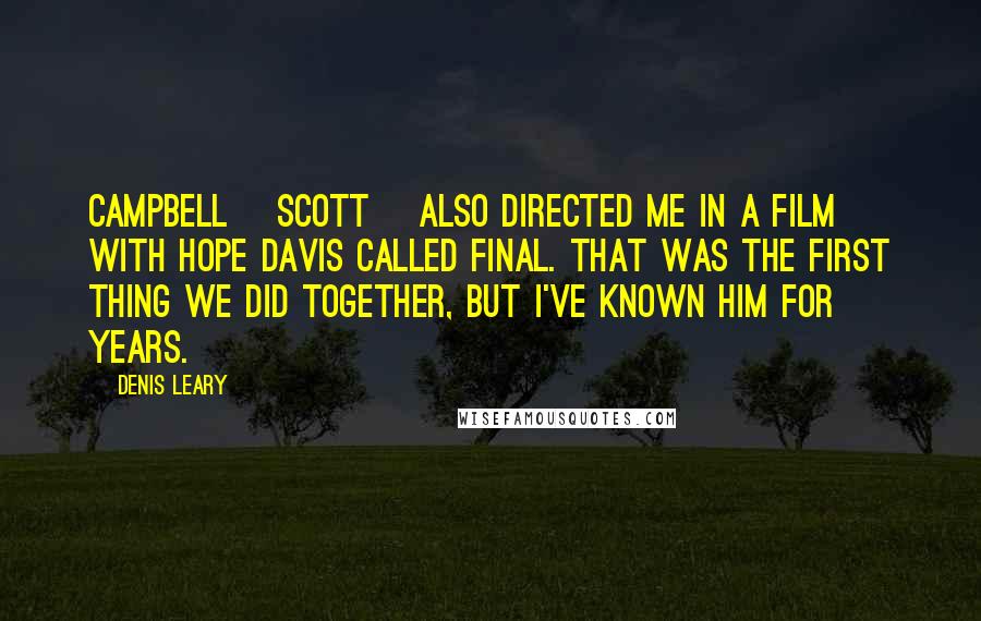 Denis Leary Quotes: Campbell [Scott] also directed me in a film with Hope Davis called Final. That was the first thing we did together, but I've known him for years.