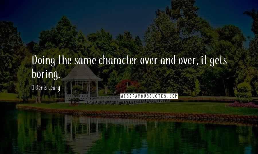 Denis Leary Quotes: Doing the same character over and over, it gets boring.