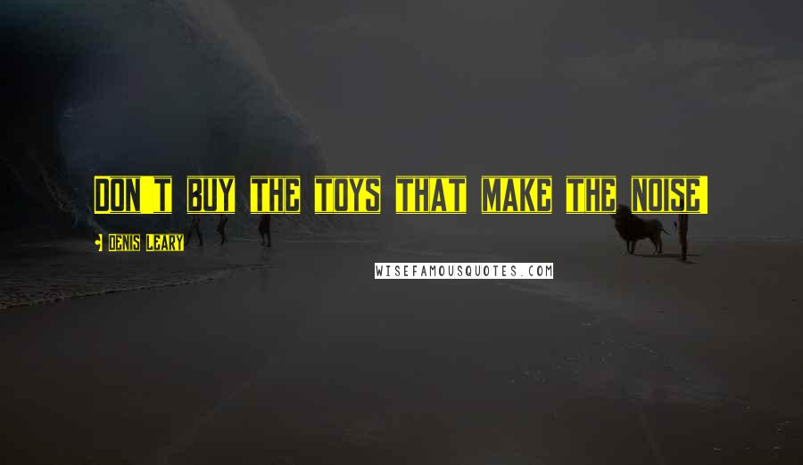 Denis Leary Quotes: Don't buy the toys that make the noise!
