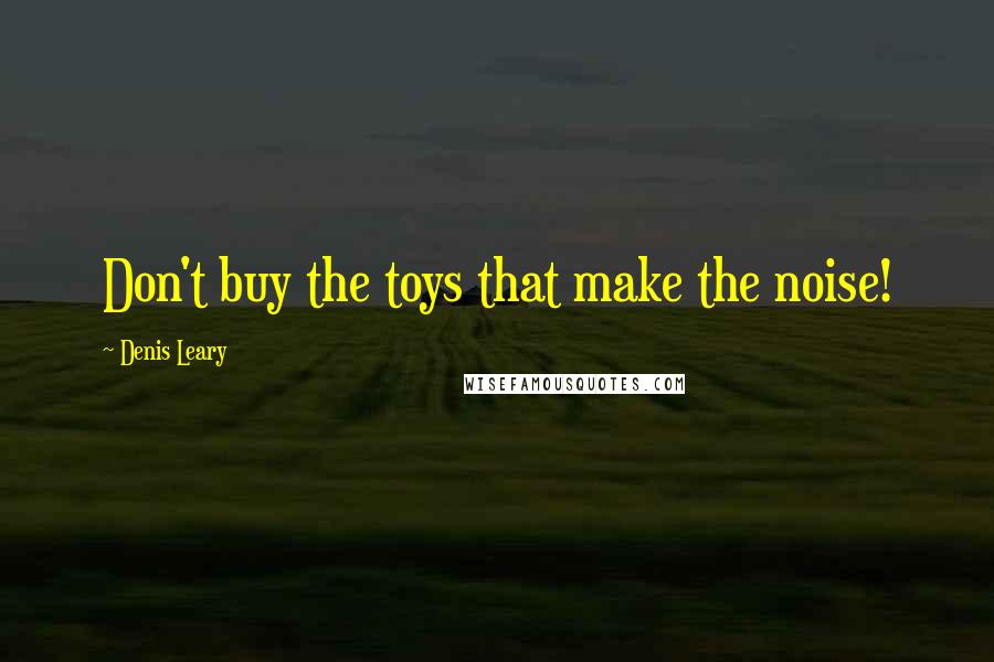 Denis Leary Quotes: Don't buy the toys that make the noise!