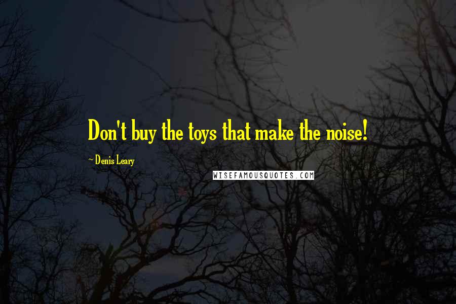 Denis Leary Quotes: Don't buy the toys that make the noise!