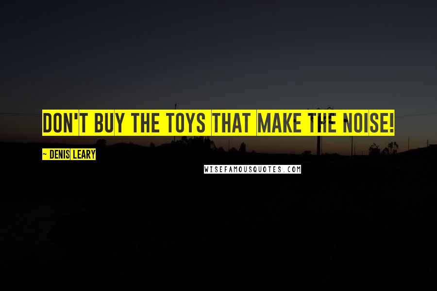 Denis Leary Quotes: Don't buy the toys that make the noise!