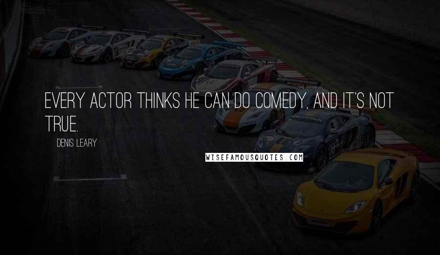 Denis Leary Quotes: Every actor thinks he can do comedy, and it's not true.