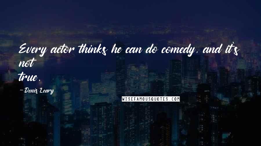 Denis Leary Quotes: Every actor thinks he can do comedy, and it's not true.