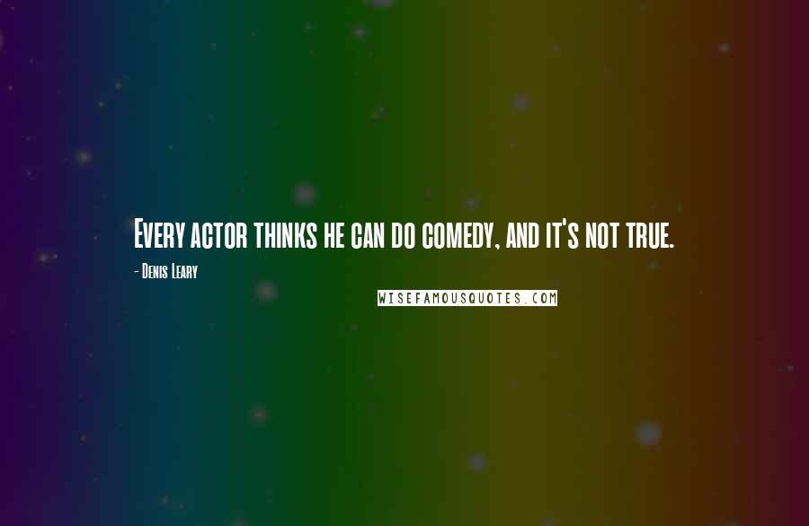 Denis Leary Quotes: Every actor thinks he can do comedy, and it's not true.