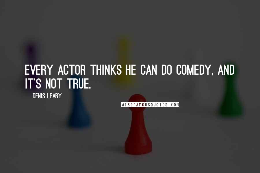 Denis Leary Quotes: Every actor thinks he can do comedy, and it's not true.