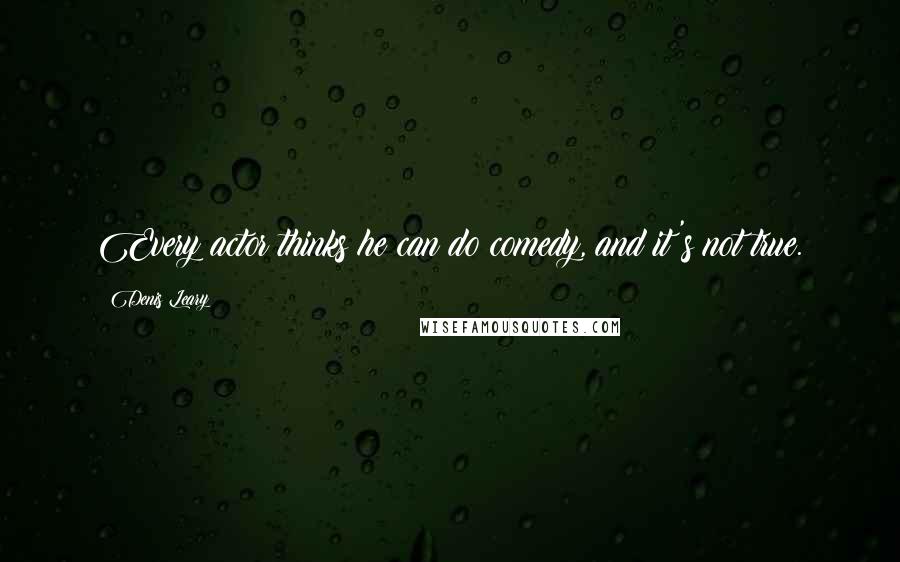 Denis Leary Quotes: Every actor thinks he can do comedy, and it's not true.