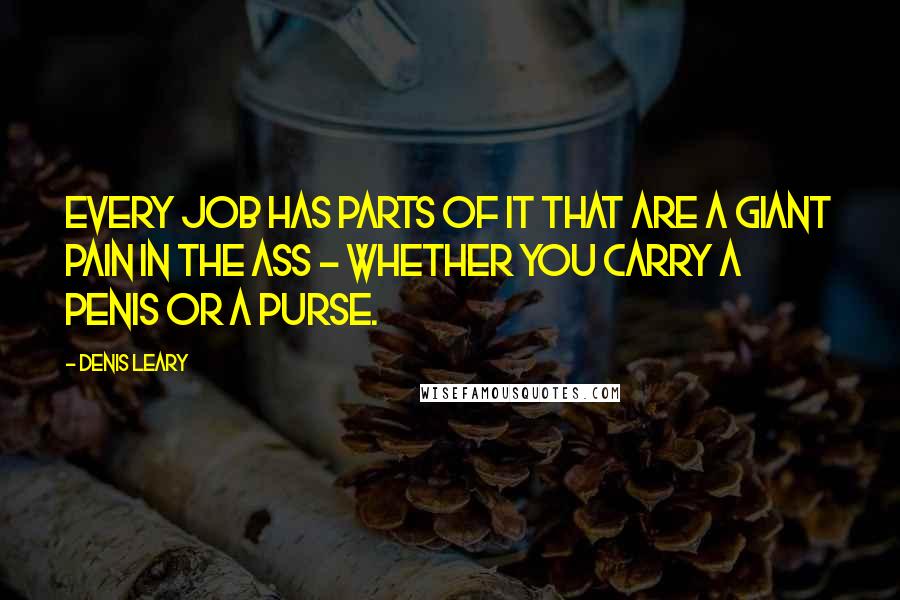 Denis Leary Quotes: Every job has parts of it that are a giant pain in the ass - whether you carry a penis or a purse.