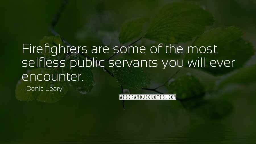 Denis Leary Quotes: Firefighters are some of the most selfless public servants you will ever encounter.