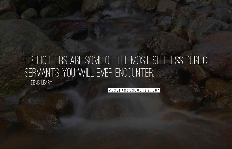 Denis Leary Quotes: Firefighters are some of the most selfless public servants you will ever encounter.