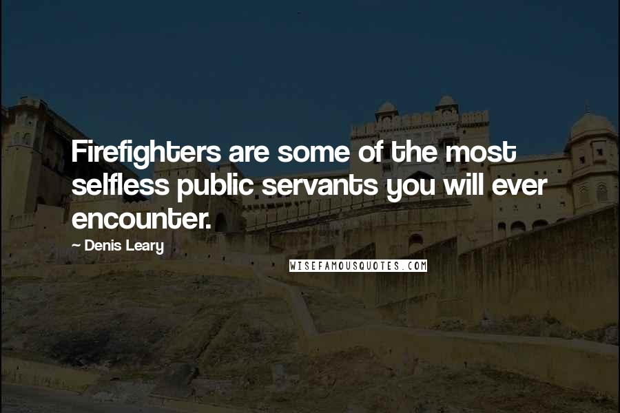 Denis Leary Quotes: Firefighters are some of the most selfless public servants you will ever encounter.