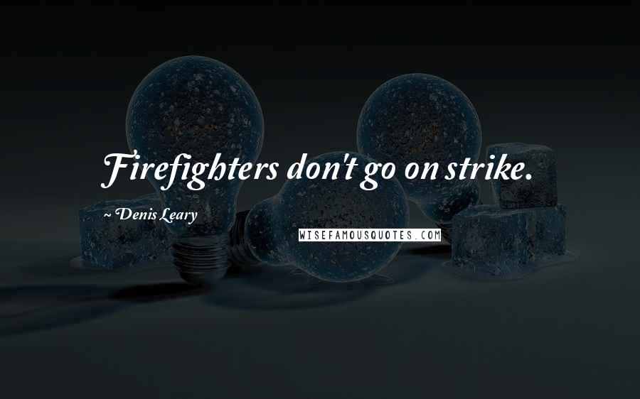 Denis Leary Quotes: Firefighters don't go on strike.