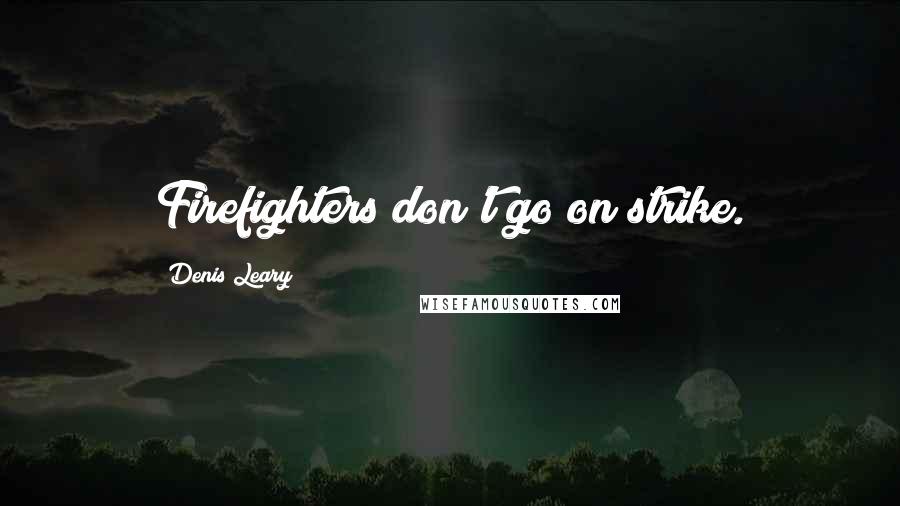 Denis Leary Quotes: Firefighters don't go on strike.