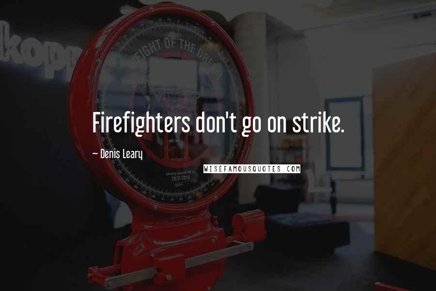 Denis Leary Quotes: Firefighters don't go on strike.