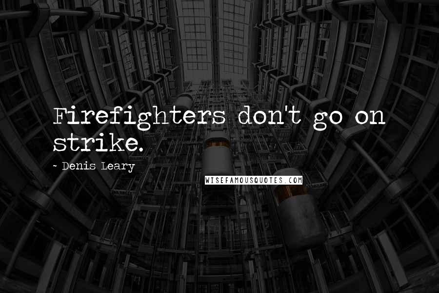 Denis Leary Quotes: Firefighters don't go on strike.
