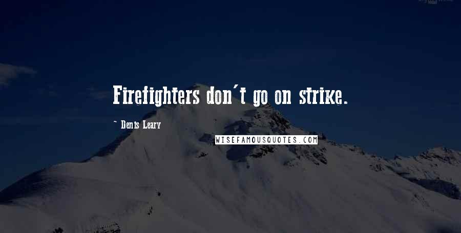 Denis Leary Quotes: Firefighters don't go on strike.