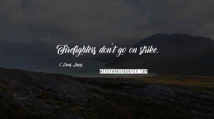 Denis Leary Quotes: Firefighters don't go on strike.