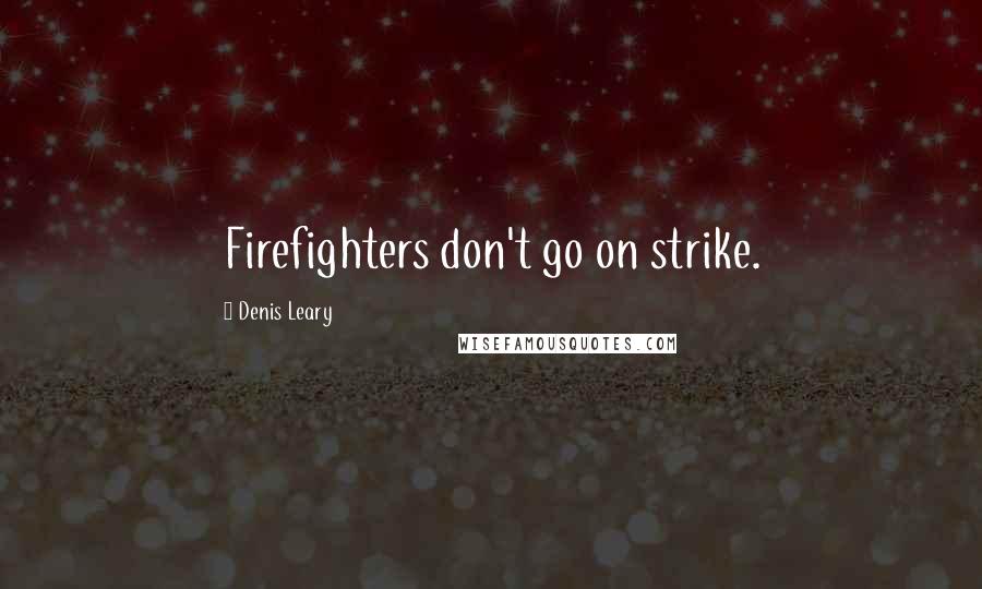 Denis Leary Quotes: Firefighters don't go on strike.
