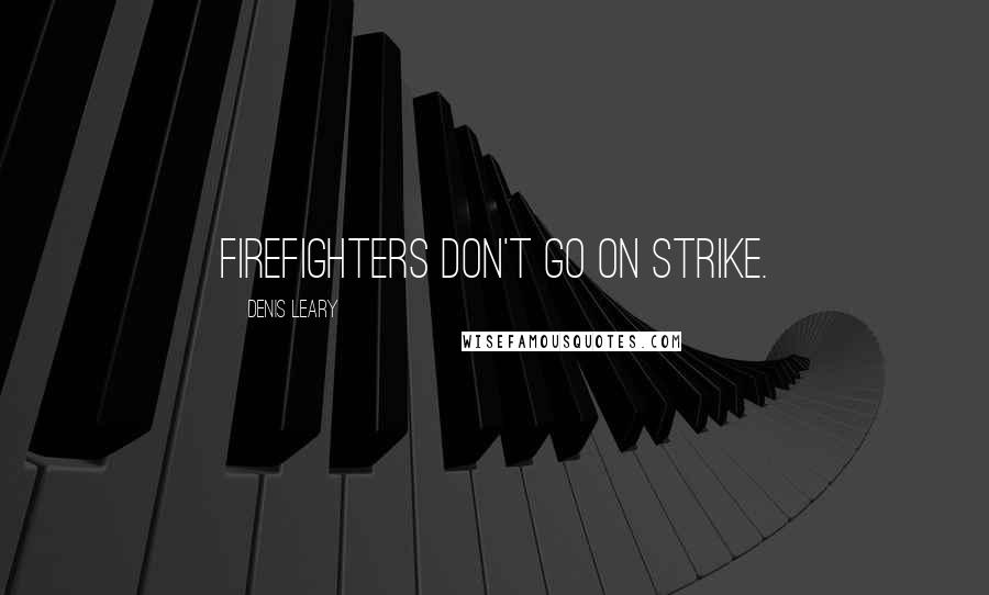 Denis Leary Quotes: Firefighters don't go on strike.