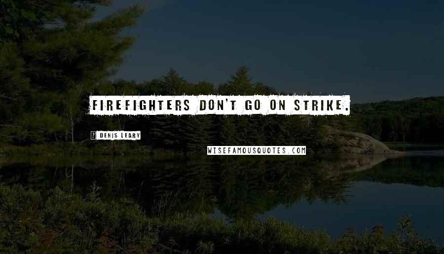 Denis Leary Quotes: Firefighters don't go on strike.