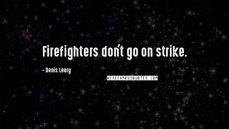 Denis Leary Quotes: Firefighters don't go on strike.