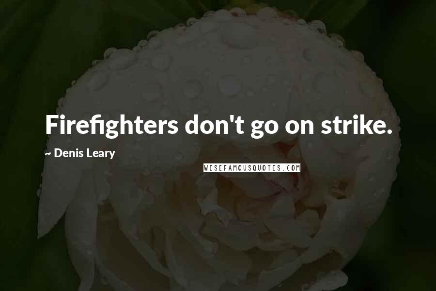 Denis Leary Quotes: Firefighters don't go on strike.