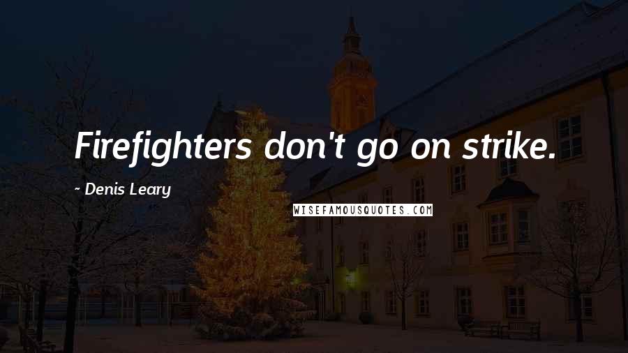 Denis Leary Quotes: Firefighters don't go on strike.