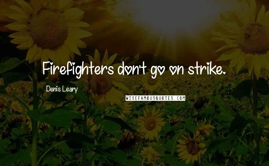 Denis Leary Quotes: Firefighters don't go on strike.